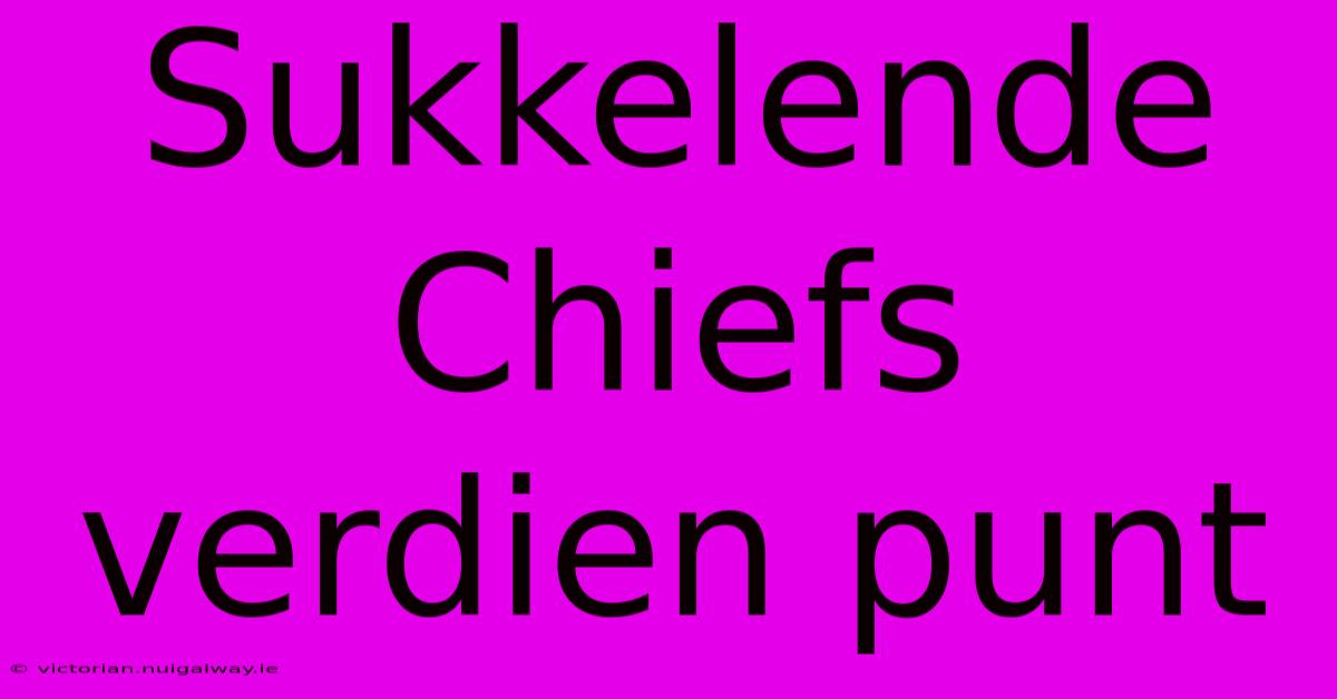 Sukkelende Chiefs Verdien Punt