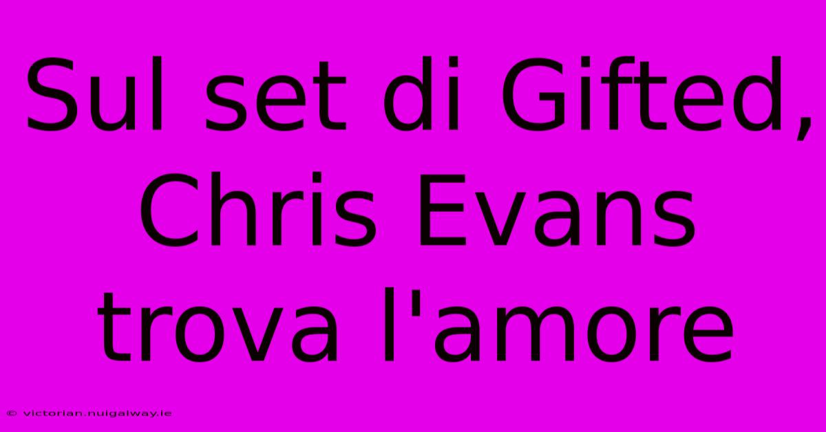 Sul Set Di Gifted, Chris Evans Trova L'amore 