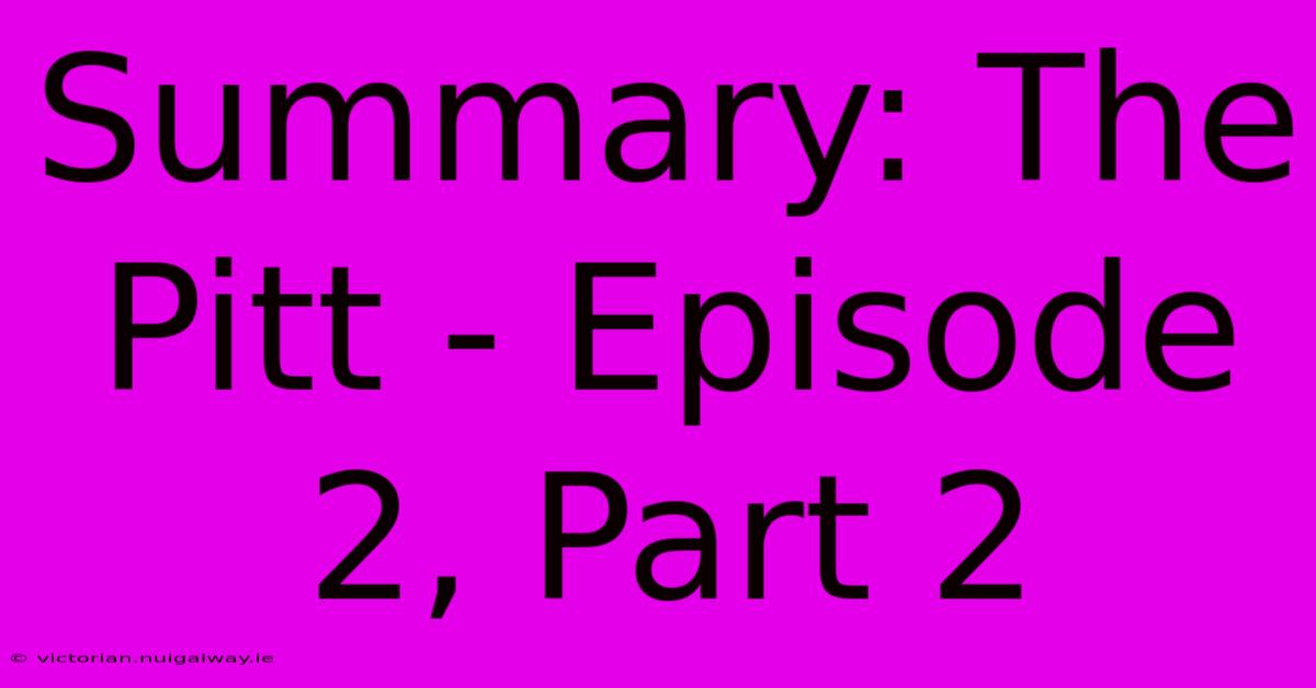 Summary: The Pitt - Episode 2, Part 2