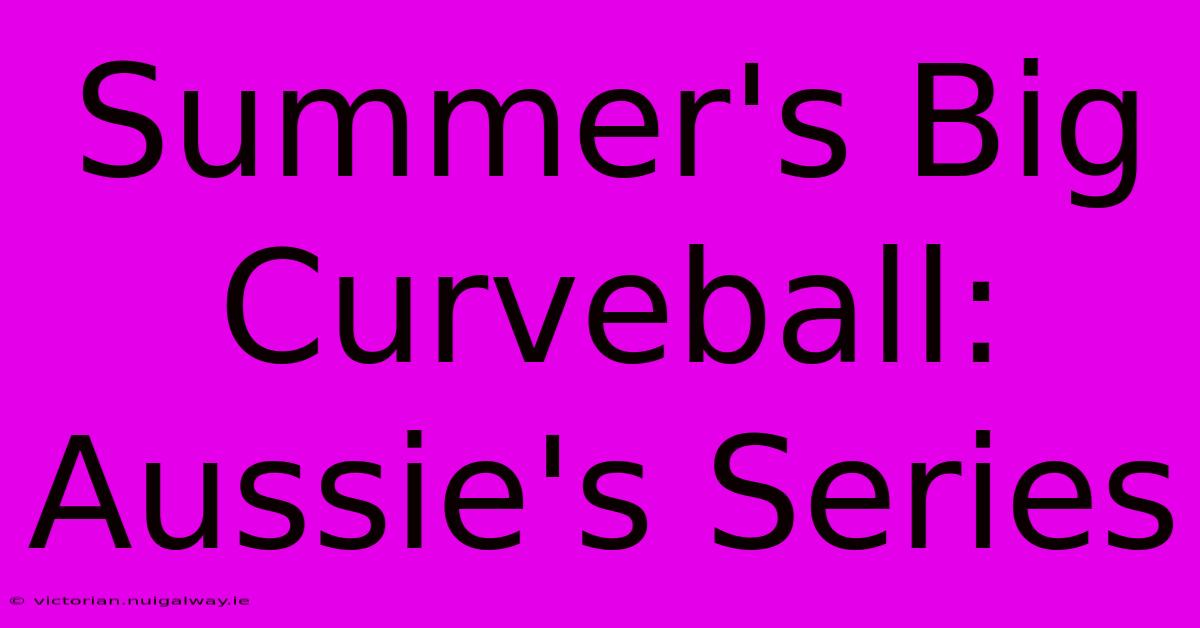 Summer's Big Curveball: Aussie's Series