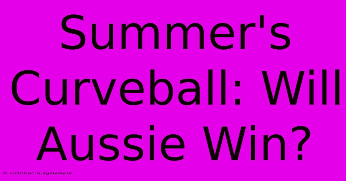 Summer's Curveball: Will Aussie Win?