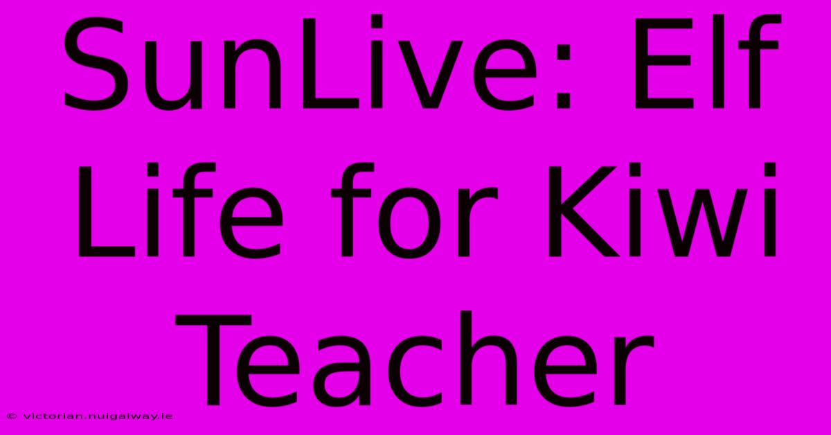 SunLive: Elf Life For Kiwi Teacher