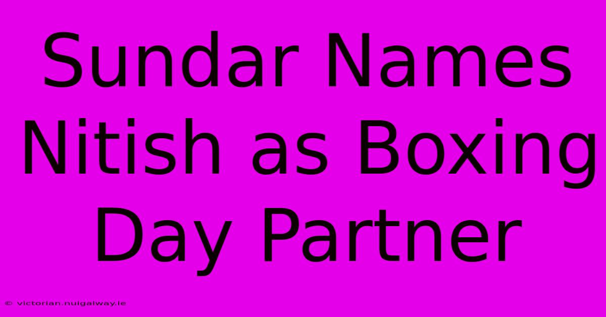 Sundar Names Nitish As Boxing Day Partner