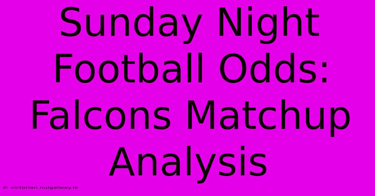 Sunday Night Football Odds: Falcons Matchup Analysis