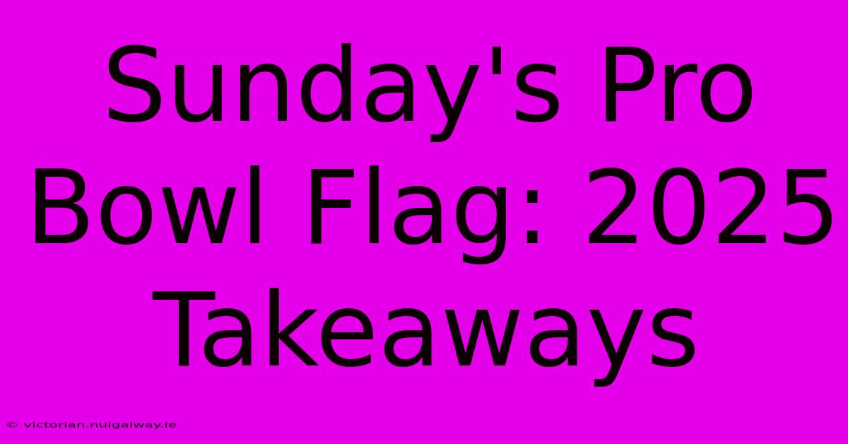 Sunday's Pro Bowl Flag: 2025 Takeaways