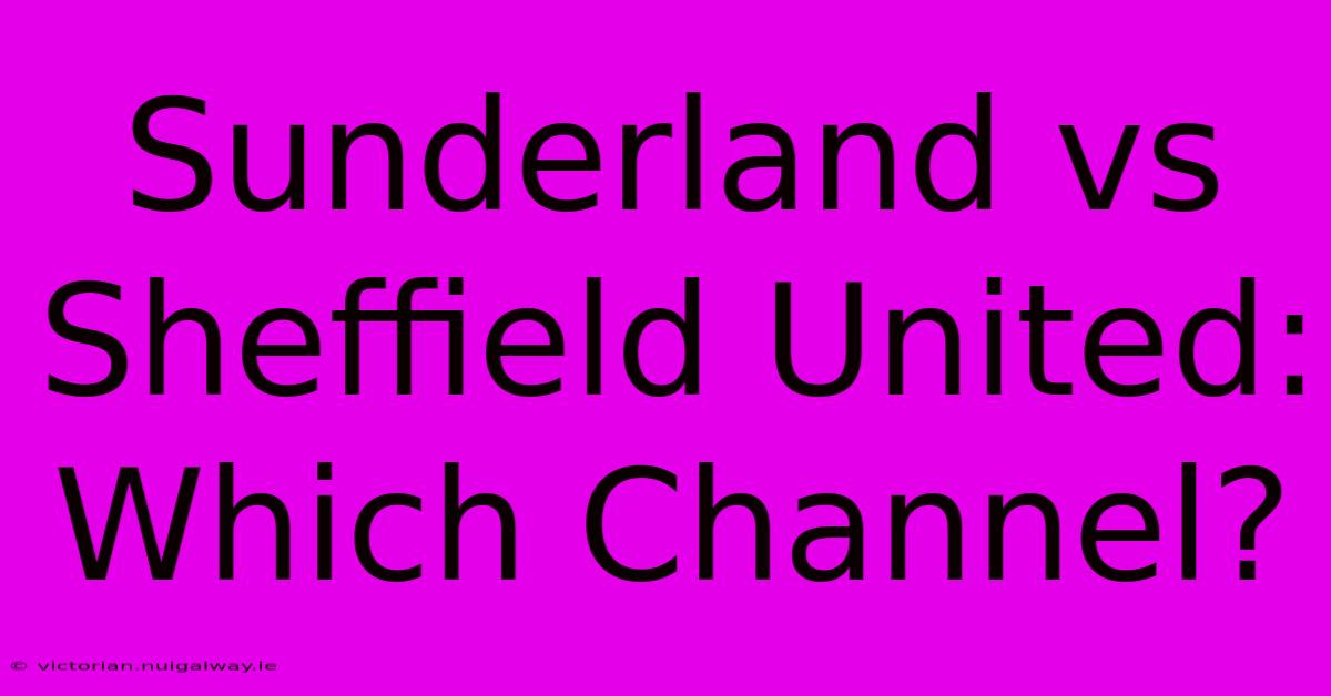 Sunderland Vs Sheffield United: Which Channel?