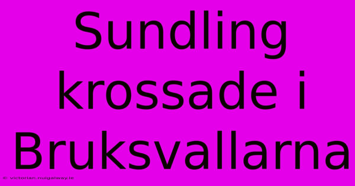 Sundling Krossade I Bruksvallarna