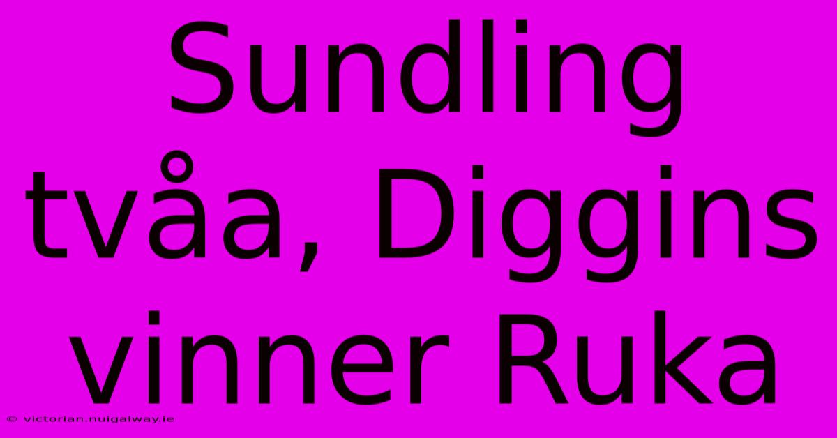 Sundling Tvåa, Diggins Vinner Ruka