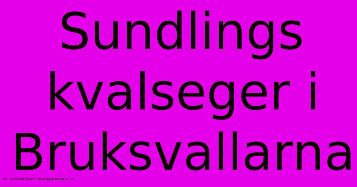 Sundlings Kvalseger I Bruksvallarna