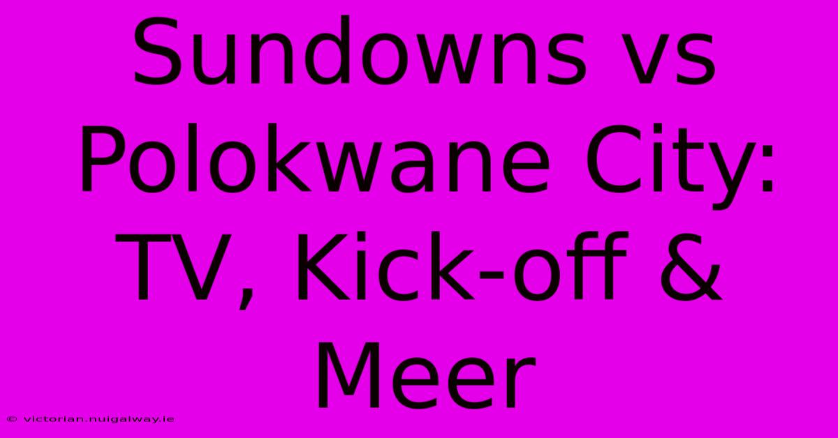 Sundowns Vs Polokwane City: TV, Kick-off & Meer 