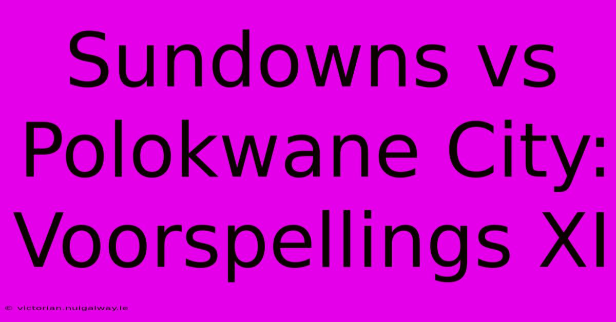 Sundowns Vs Polokwane City: Voorspellings XI