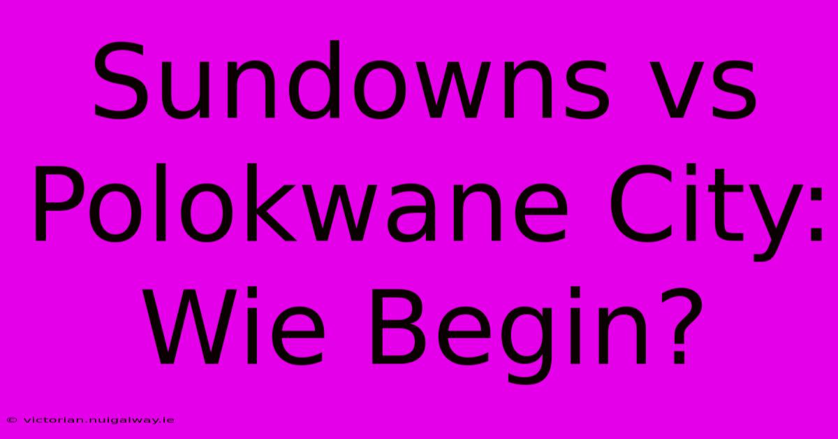 Sundowns Vs Polokwane City: Wie Begin?