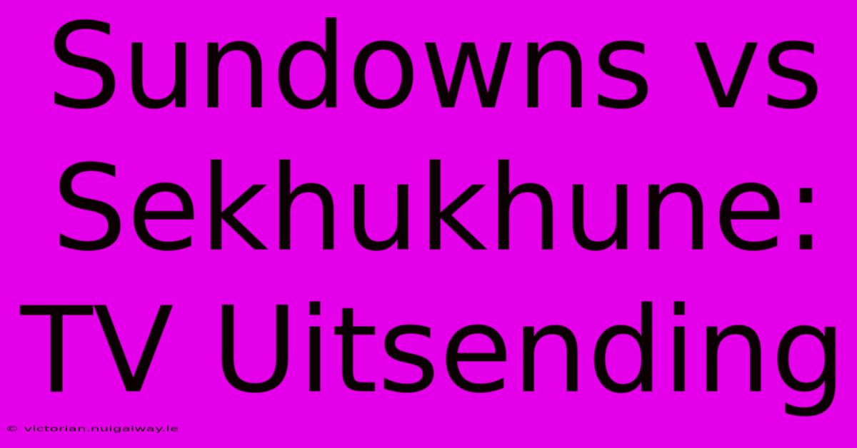 Sundowns Vs Sekhukhune: TV Uitsending