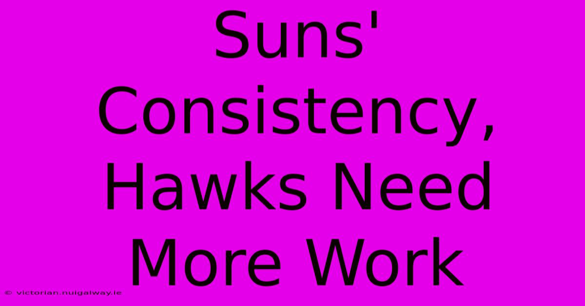 Suns' Consistency, Hawks Need More Work