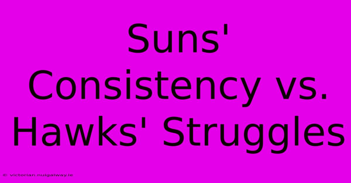 Suns' Consistency Vs. Hawks' Struggles