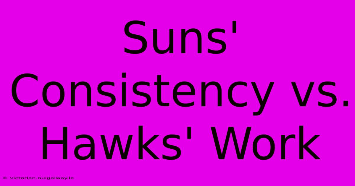 Suns' Consistency Vs. Hawks' Work