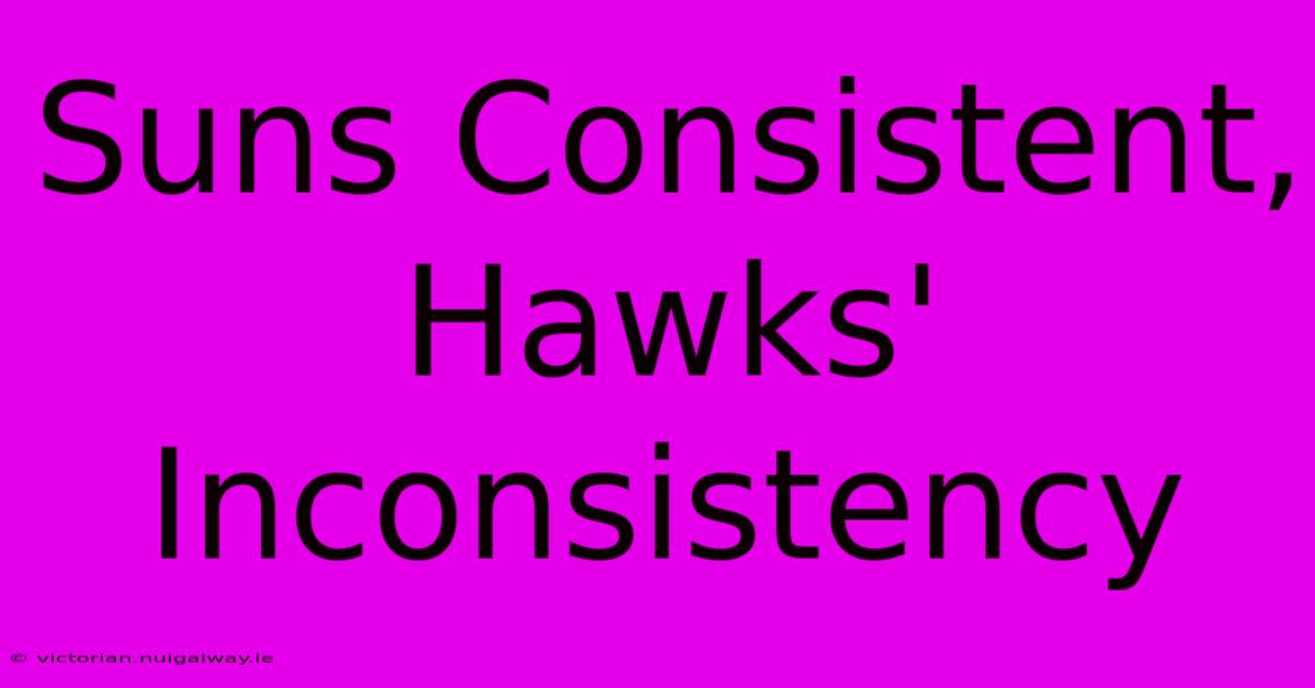 Suns Consistent, Hawks' Inconsistency