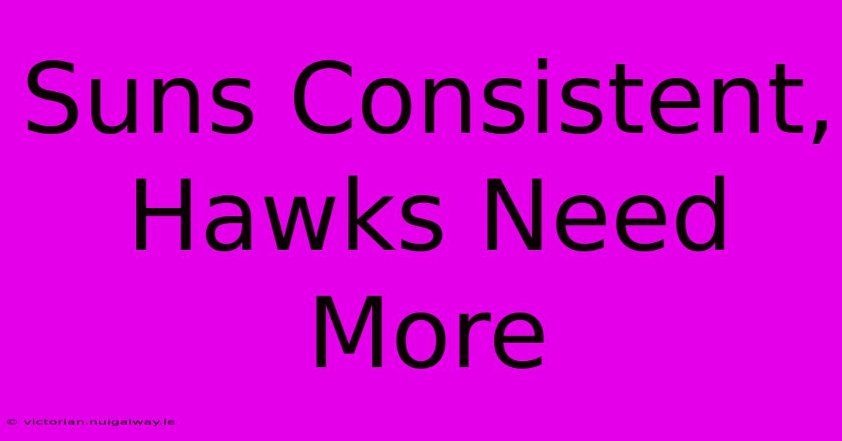 Suns Consistent, Hawks Need More