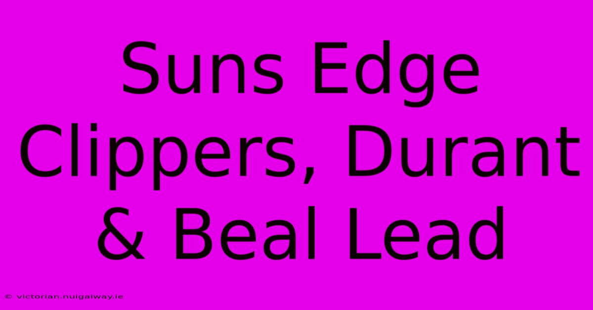 Suns Edge Clippers, Durant & Beal Lead