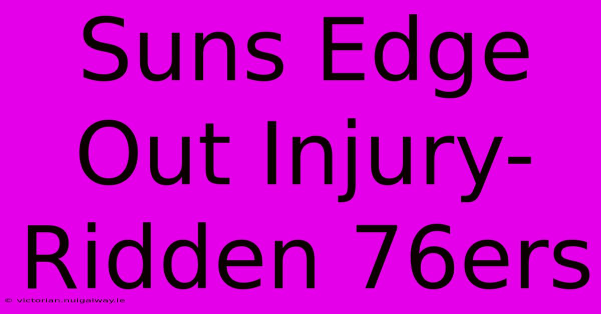 Suns Edge Out Injury-Ridden 76ers