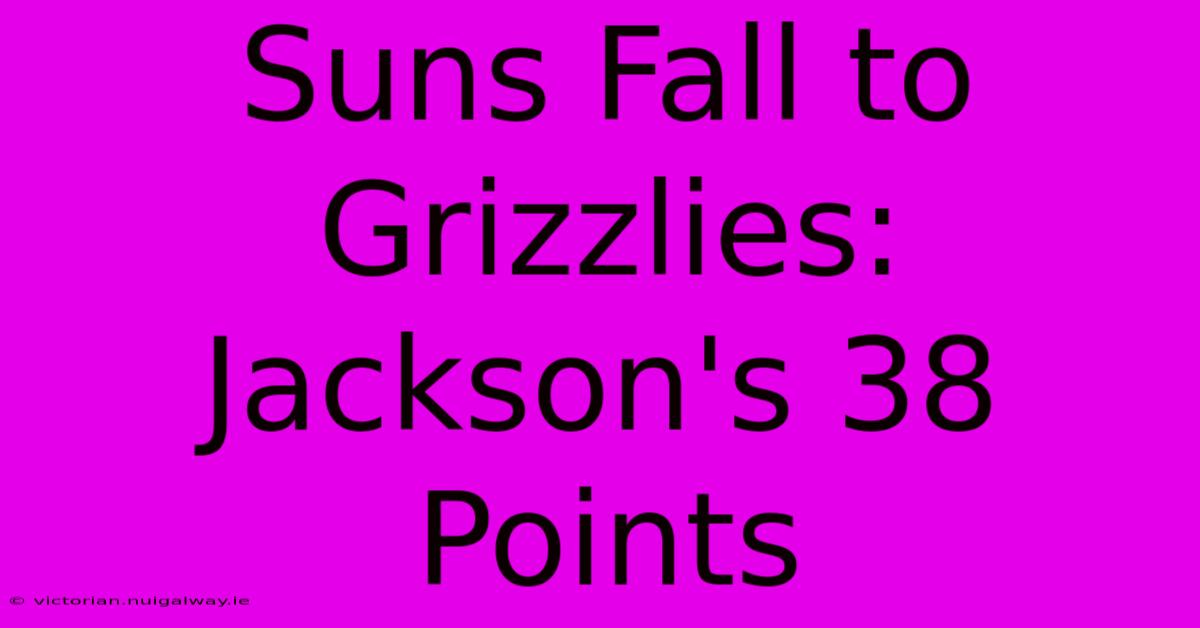 Suns Fall To Grizzlies: Jackson's 38 Points