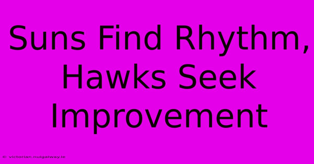 Suns Find Rhythm, Hawks Seek Improvement