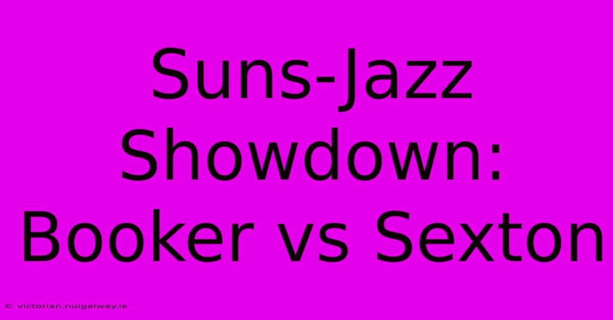 Suns-Jazz Showdown: Booker Vs Sexton