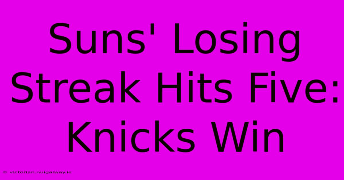 Suns' Losing Streak Hits Five: Knicks Win