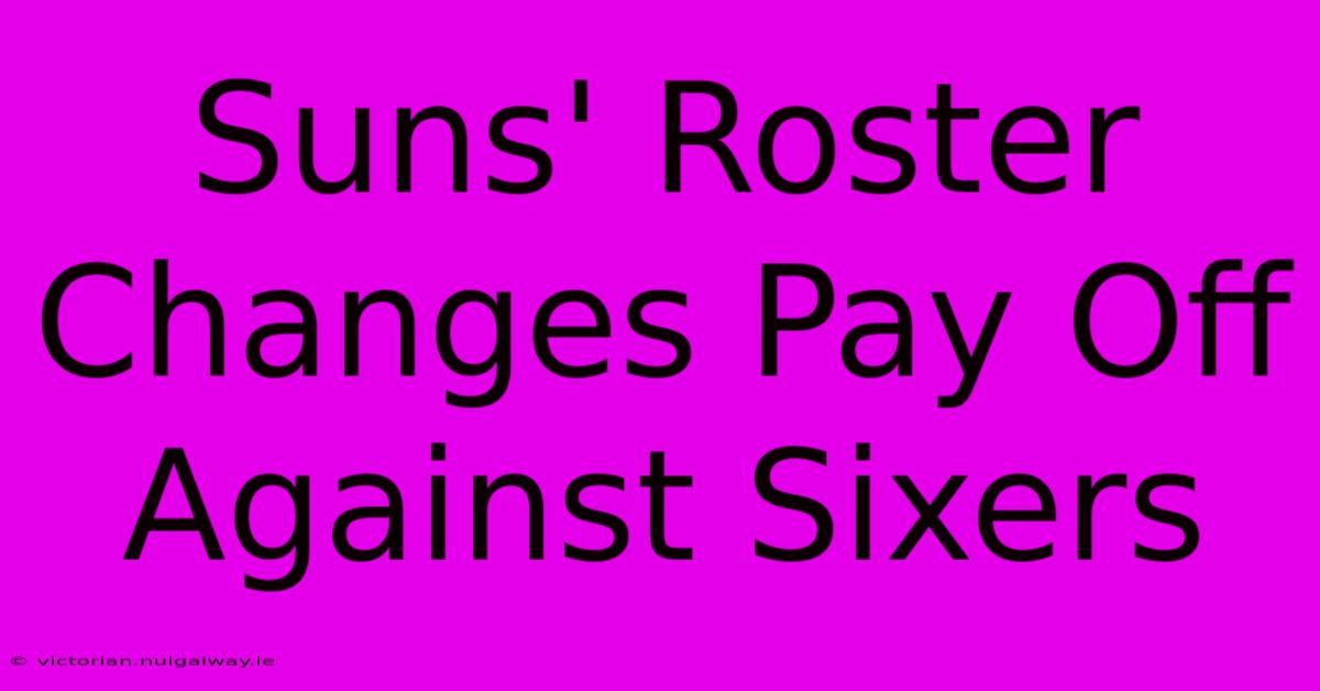 Suns' Roster Changes Pay Off Against Sixers