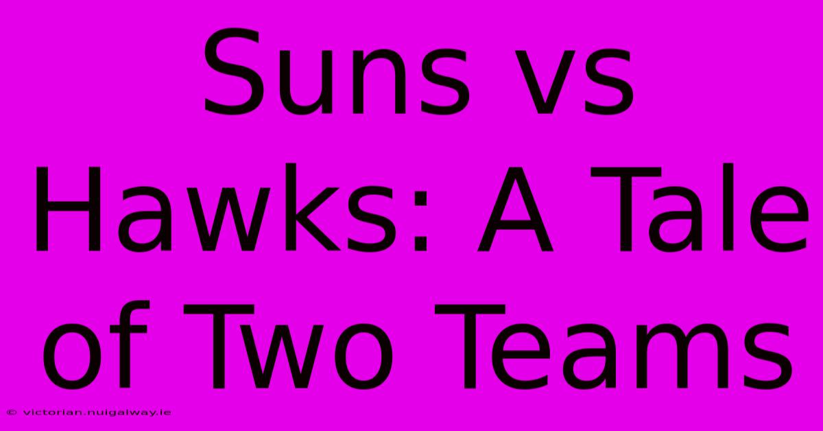 Suns Vs Hawks: A Tale Of Two Teams