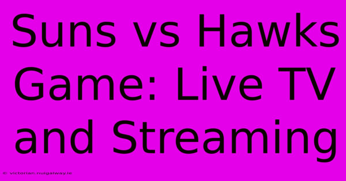 Suns Vs Hawks Game: Live TV And Streaming