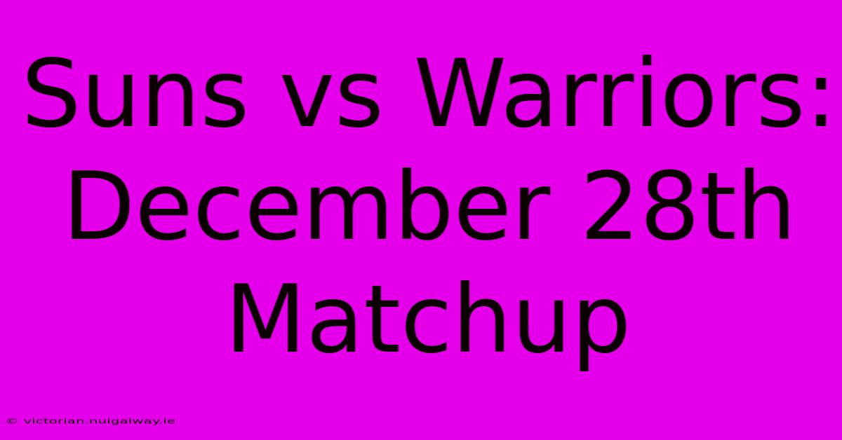 Suns Vs Warriors: December 28th Matchup