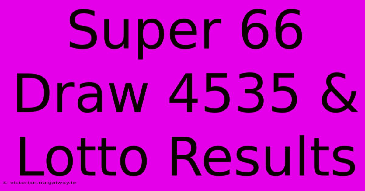 Super 66 Draw 4535 & Lotto Results