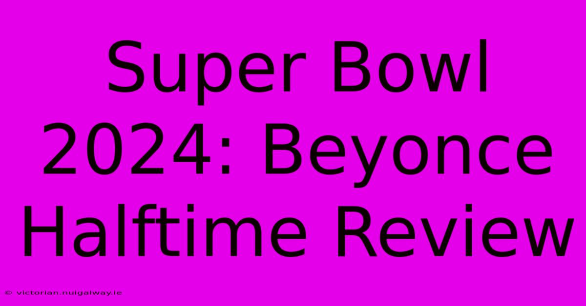 Super Bowl 2024: Beyonce Halftime Review