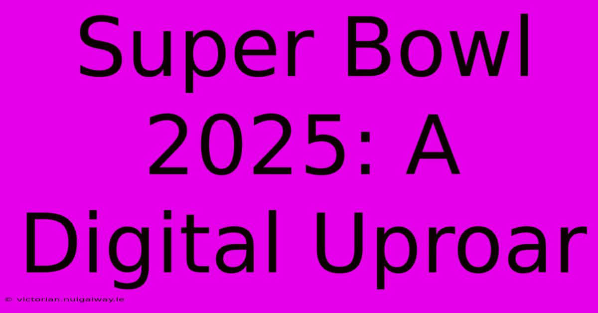 Super Bowl 2025: A Digital Uproar