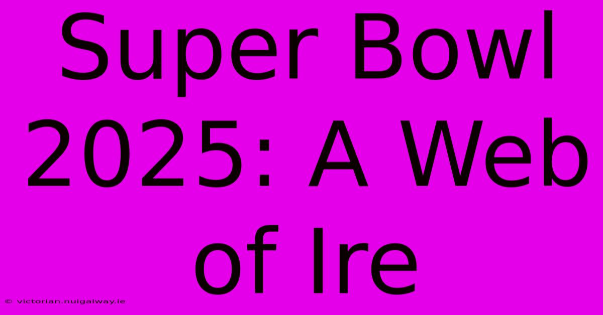 Super Bowl 2025: A Web Of Ire