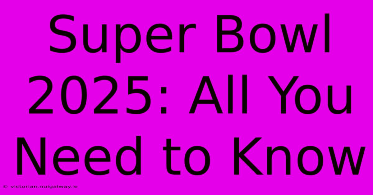 Super Bowl 2025: All You Need To Know