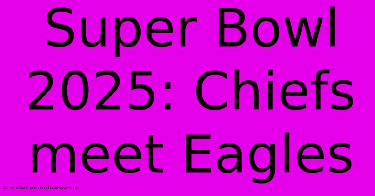 Super Bowl 2025: Chiefs Meet Eagles