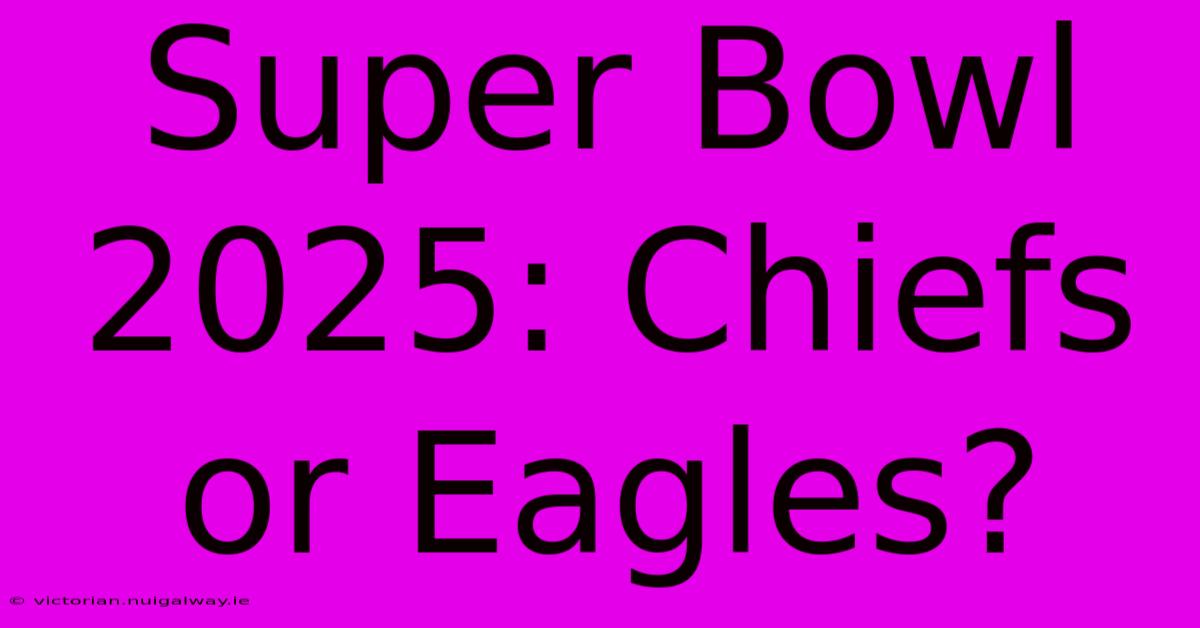 Super Bowl 2025: Chiefs Or Eagles?