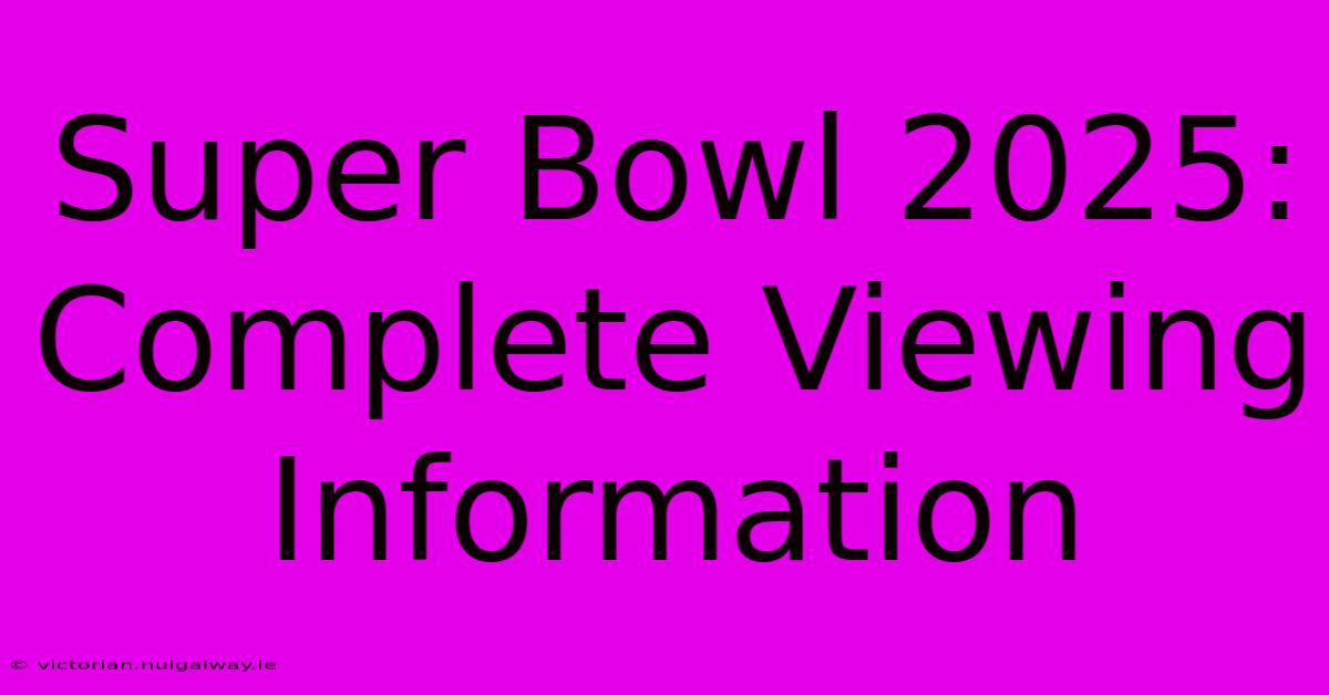 Super Bowl 2025: Complete Viewing Information