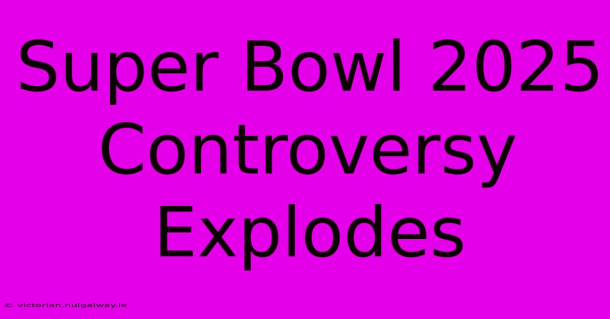 Super Bowl 2025 Controversy Explodes