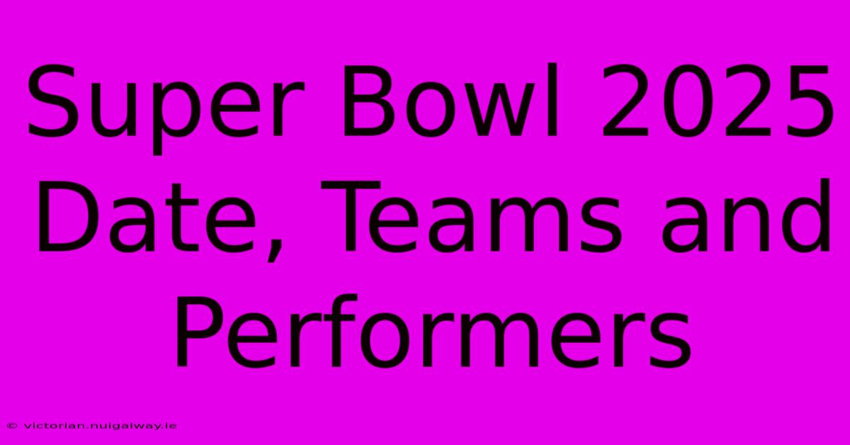 Super Bowl 2025 Date, Teams And Performers