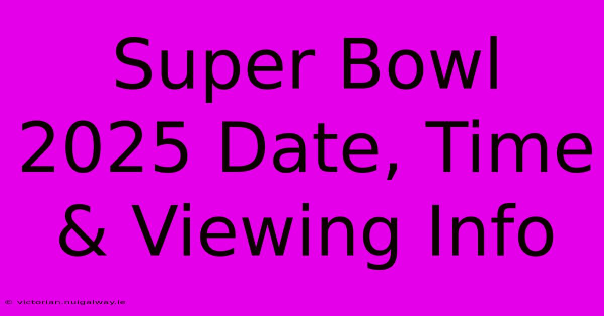 Super Bowl 2025 Date, Time & Viewing Info