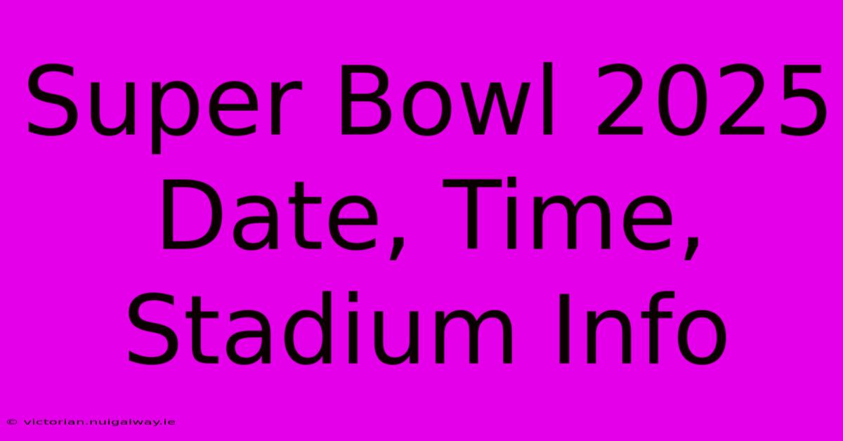 Super Bowl 2025 Date, Time, Stadium Info