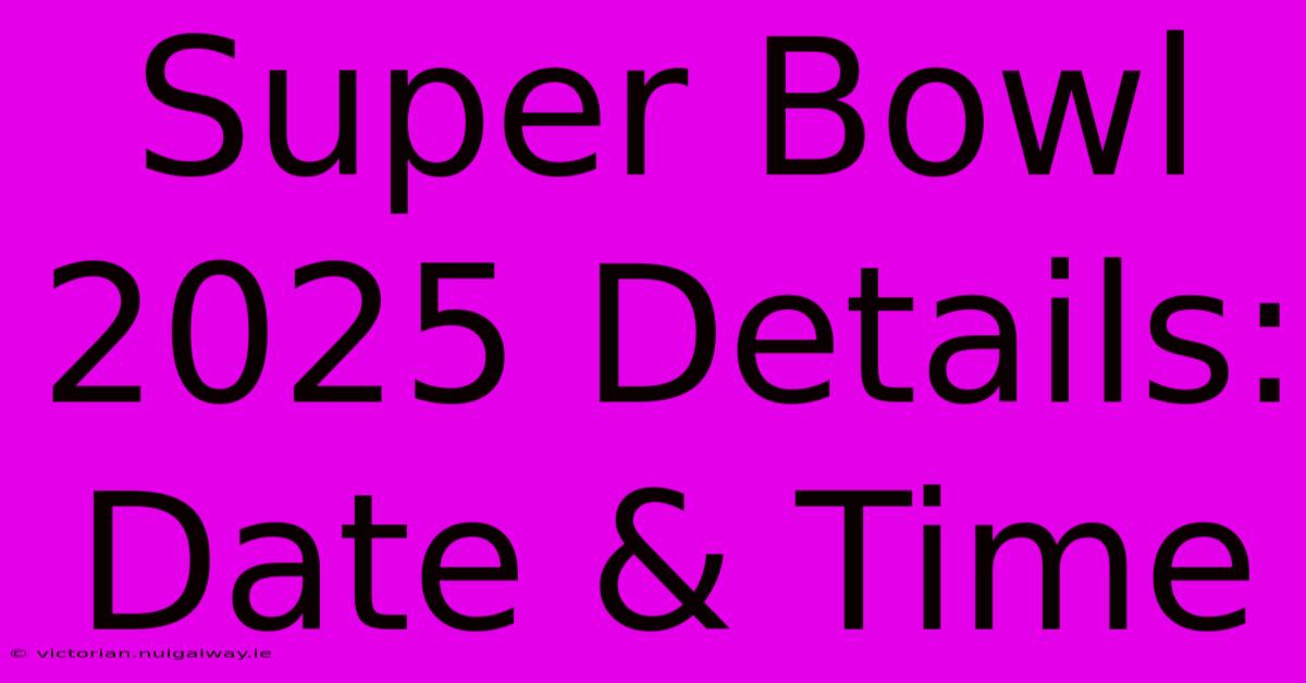 Super Bowl 2025 Details: Date & Time