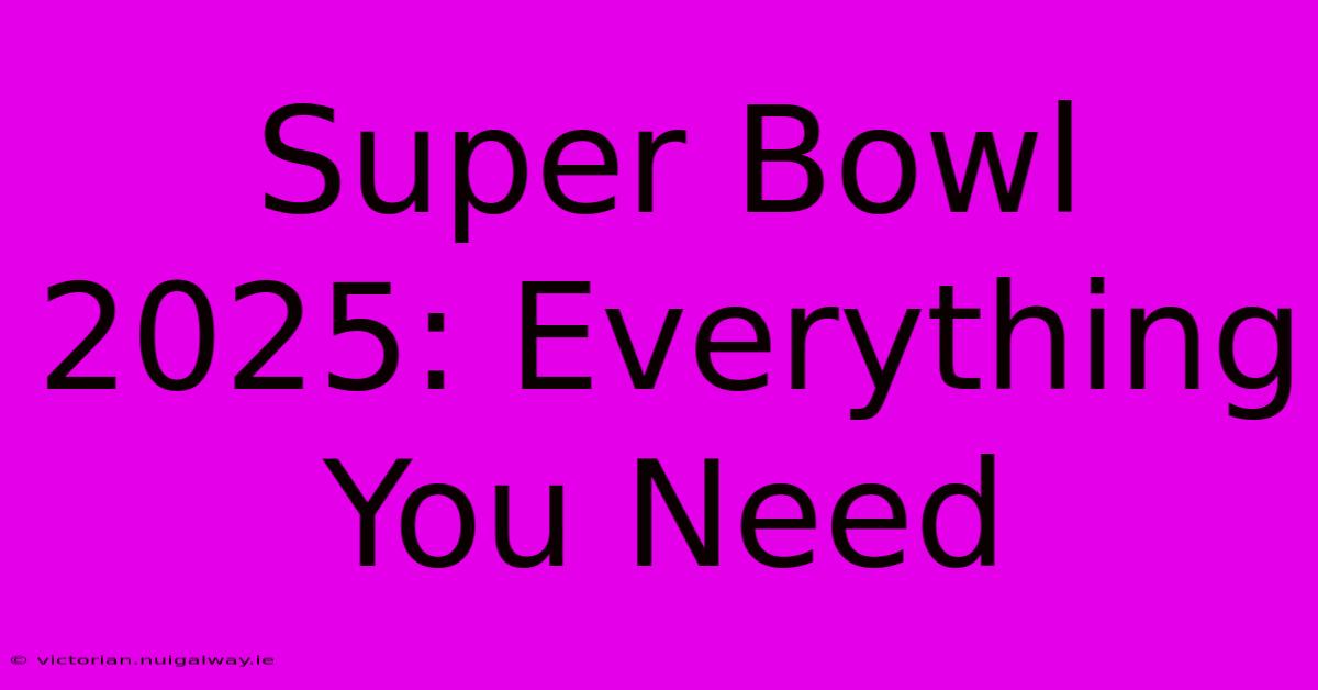 Super Bowl 2025: Everything You Need