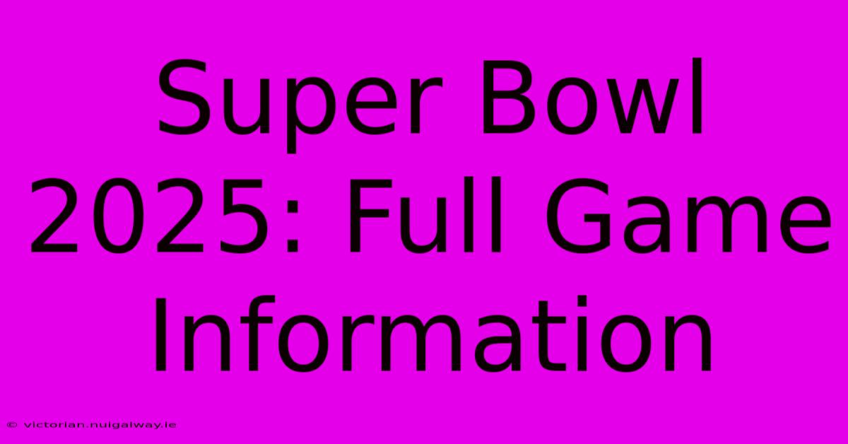 Super Bowl 2025: Full Game Information