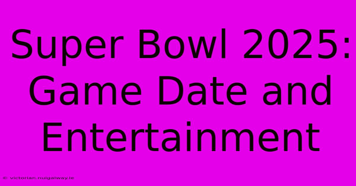 Super Bowl 2025: Game Date And Entertainment