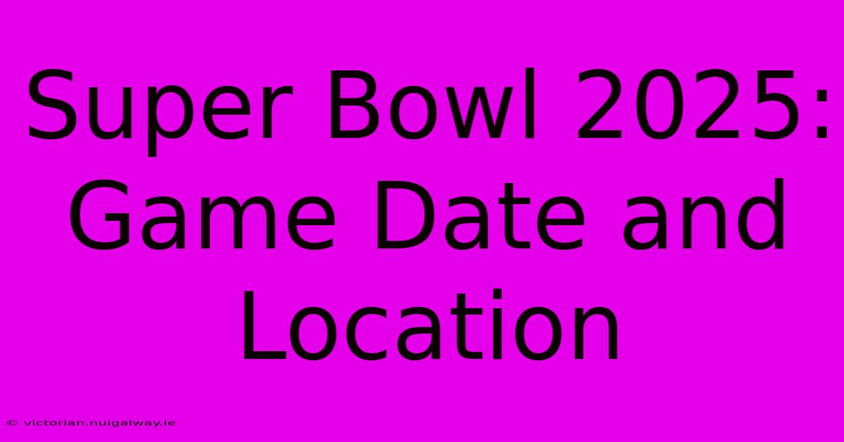 Super Bowl 2025: Game Date And Location