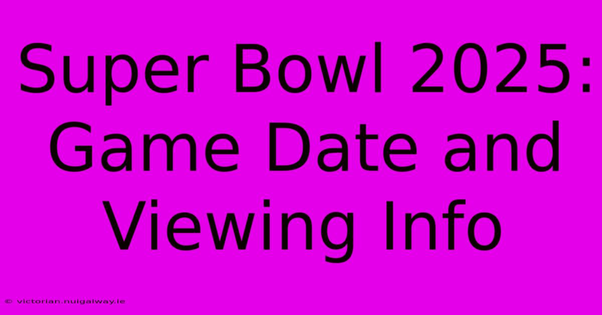 Super Bowl 2025: Game Date And Viewing Info